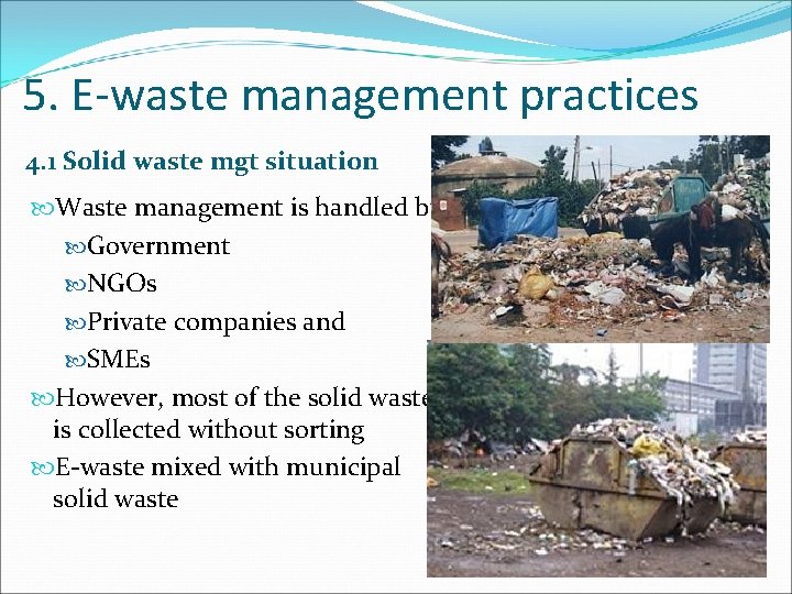 5. E-waste management practices 4. 1 Solid waste mgt situation Waste management is handled