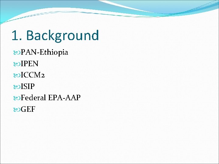 1. Background PAN-Ethiopia IPEN ICCM 2 ISIP Federal EPA-AAP GEF 