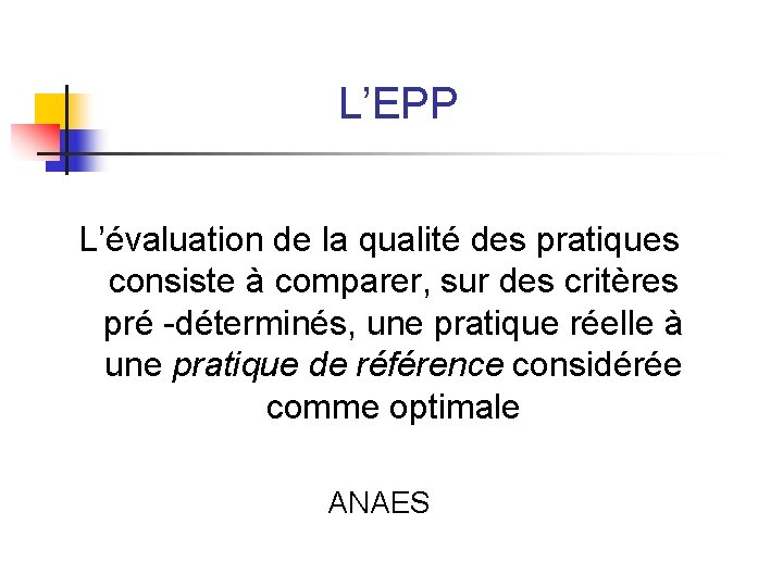 L’EPP L’évaluation de la qualité des pratiques consiste à comparer, sur des critères pré