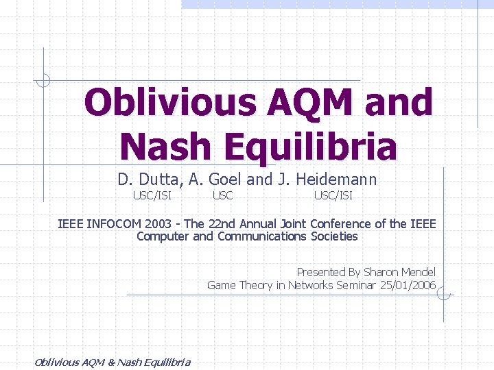 Oblivious AQM and Nash Equilibria D. Dutta, A. Goel and J. Heidemann USC/ISI IEEE