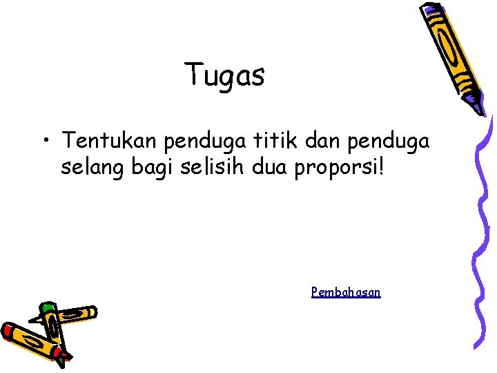 Tugas • Tentukan penduga titik dan penduga selang bagi selisih dua proporsi! Pembahasan 