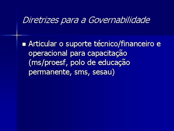 Diretrizes para a Governabilidade n Articular o suporte técnico/financeiro e operacional para capacitação (ms/proesf, Diretrizes para a Governabilidade n Articular o suporte técnico/financeiro e operacional para capacitação (ms/proesf,