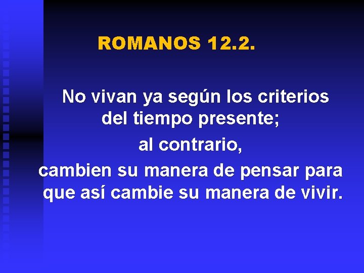 ROMANOS 12. 2. No vivan ya según los criterios del tiempo presente; al contrario,