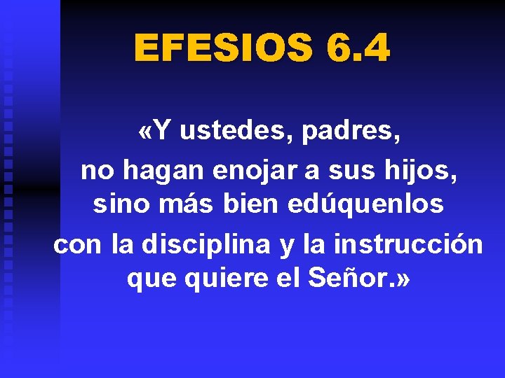 EFESIOS 6. 4 «Y ustedes, padres, no hagan enojar a sus hijos, sino más