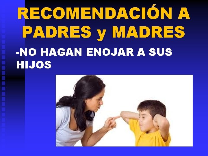 RECOMENDACIÓN A PADRES y MADRES -NO HAGAN ENOJAR A SUS HIJOS 