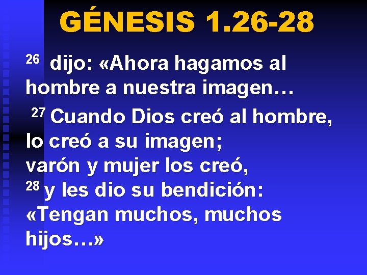 GÉNESIS 1. 26 -28 26 dijo: «Ahora hagamos al hombre a nuestra imagen… 27