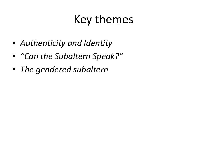 Key themes • Authenticity and Identity • “Can the Subaltern Speak? ” • The