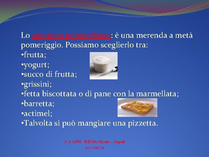 Lo spuntino pomeridiano: è una merenda a metà pomeriggio. Possiamo sceglierlo tra: • frutta;