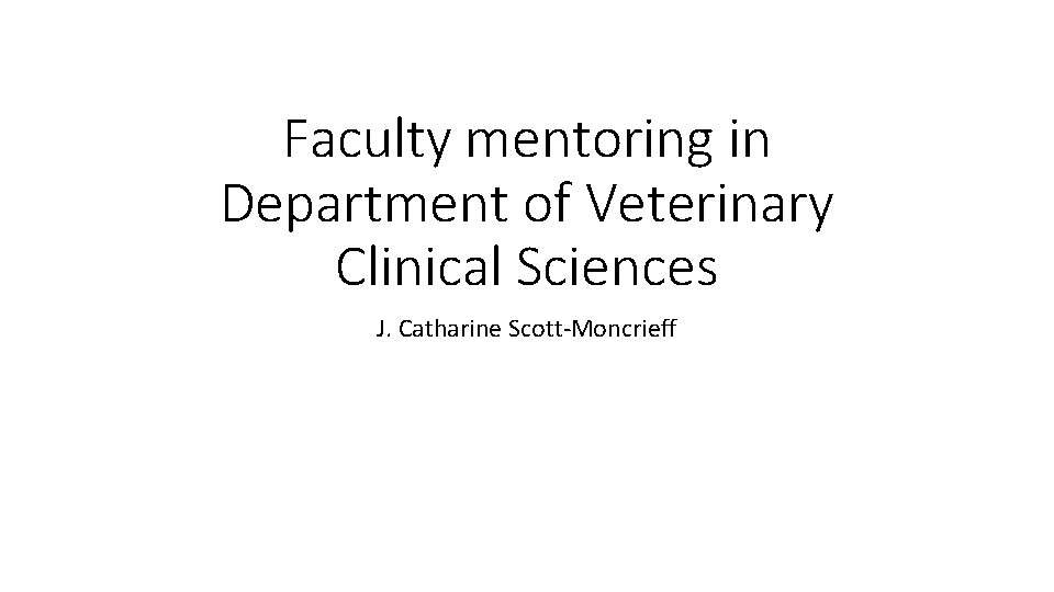Faculty mentoring in Department of Veterinary Clinical Sciences J. Catharine Scott-Moncrieff 