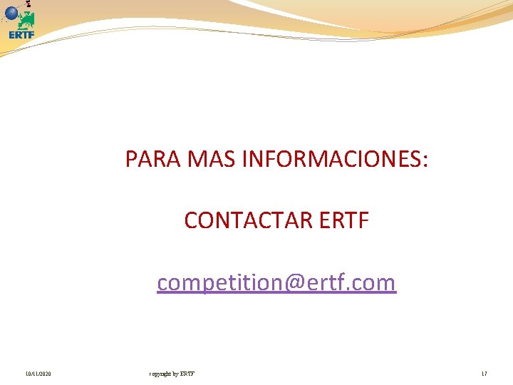 PARA MAS INFORMACIONES: CONTACTAR ERTF competition@ertf. com 10/11/2020 copyright by ERTF 17 