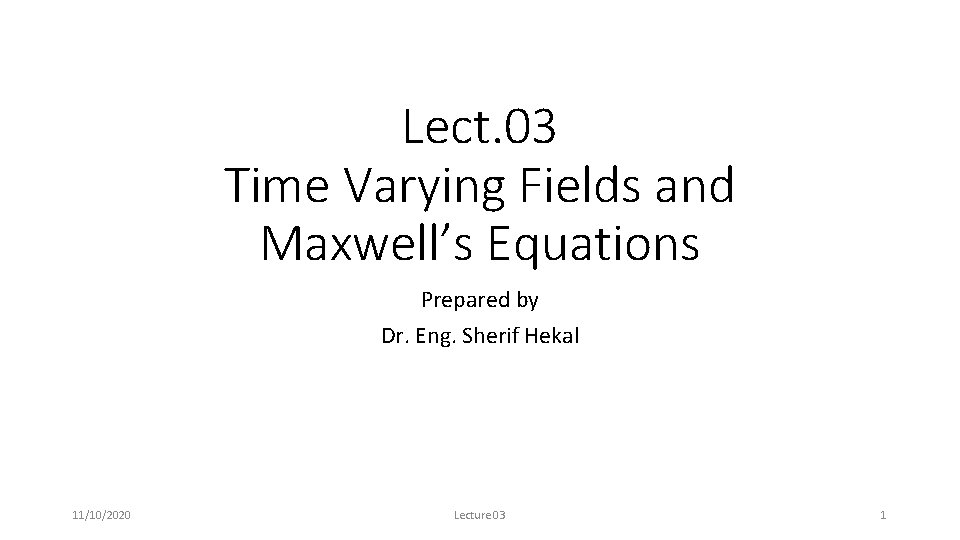 Lect. 03 Time Varying Fields and Maxwell’s Equations Prepared by Dr. Eng. Sherif Hekal