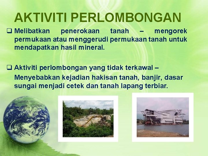 AKTIVITI PERLOMBONGAN q Melibatkan penerokaan tanah – mengorek permukaan atau menggerudi permukaan tanah untuk