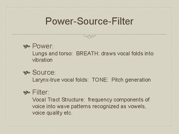 Power-Source-Filter Power: Lungs and torso: BREATH: draws vocal folds into vibration Source: Larynx-true vocal