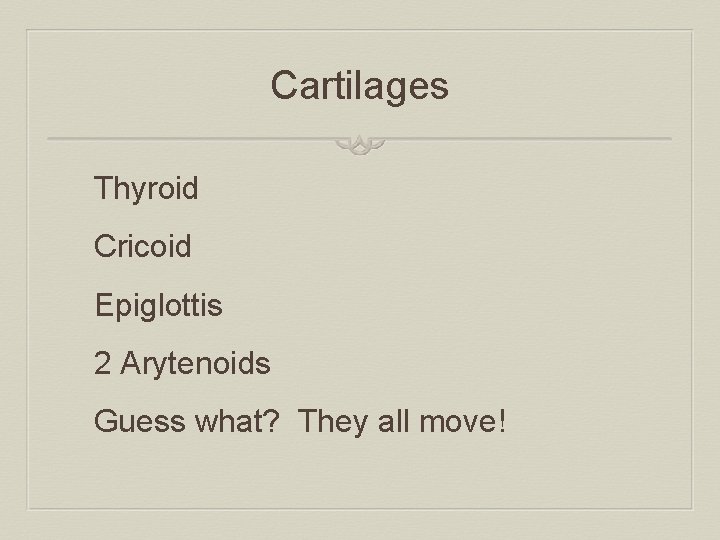 Cartilages Thyroid Cricoid Epiglottis 2 Arytenoids Guess what? They all move! 