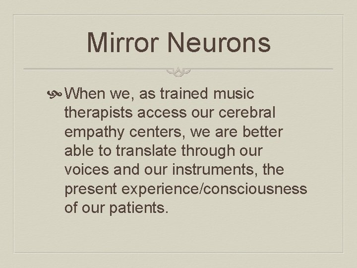 Mirror Neurons When we, as trained music therapists access our cerebral empathy centers, we