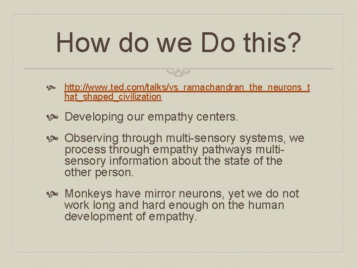 How do we Do this? http: //www. ted. com/talks/vs_ramachandran_the_neurons_t hat_shaped_civilization Developing our empathy centers.