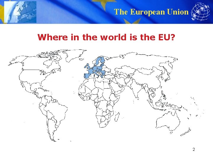 The European Union Where in the world is the EU? 2 