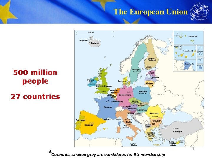 The European Union 500 million people 27 countries *Countries shaded gray are candidates for