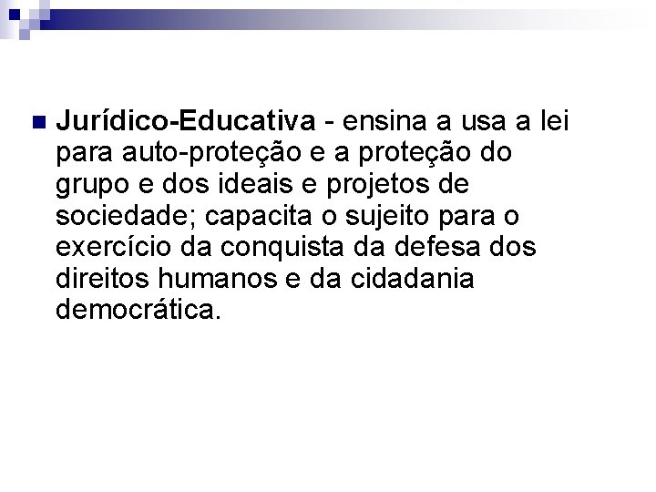 n Jurídico-Educativa - ensina a usa a lei para auto-proteção e a proteção do