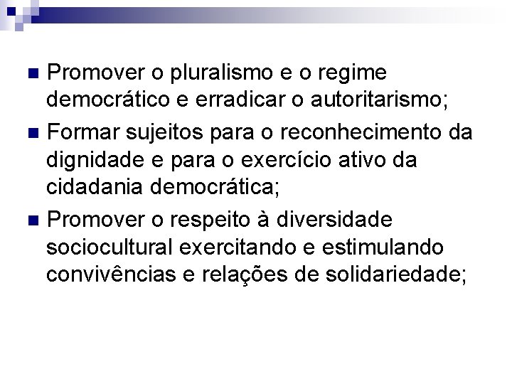 Promover o pluralismo e o regime democrático e erradicar o autoritarismo; n Formar sujeitos