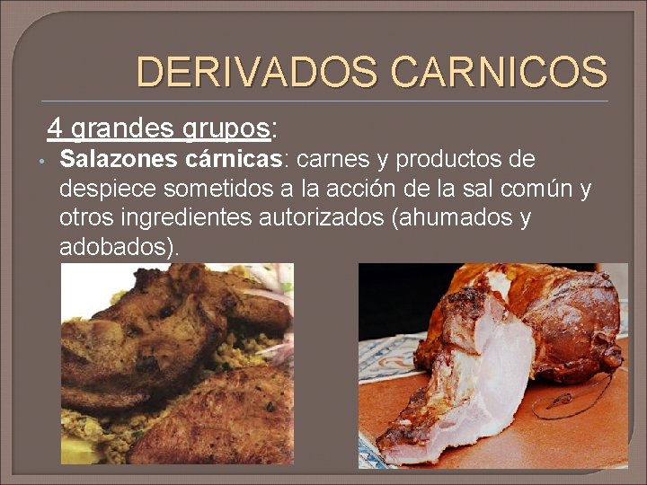 DERIVADOS CARNICOS 4 grandes grupos: • Salazones cárnicas: carnes y productos de despiece sometidos