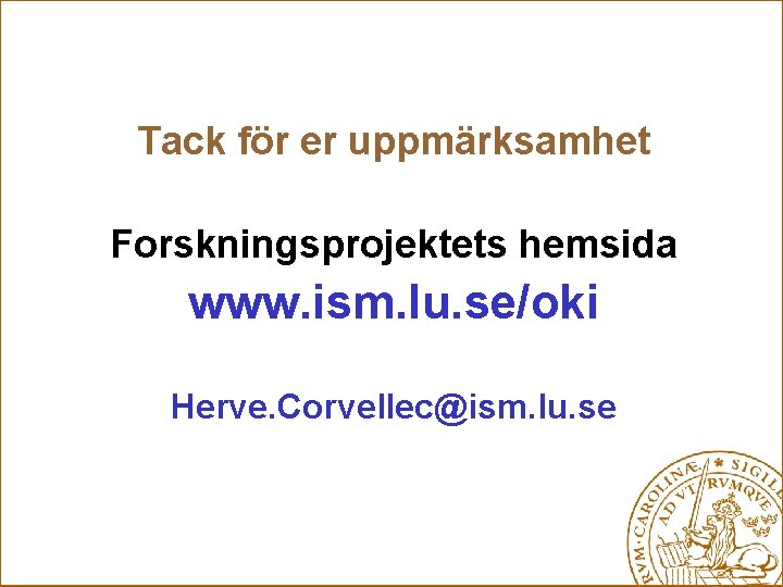 Tack för er uppmärksamhet Forskningsprojektets hemsida www. ism. lu. se/oki Herve. Corvellec@ism. lu. se