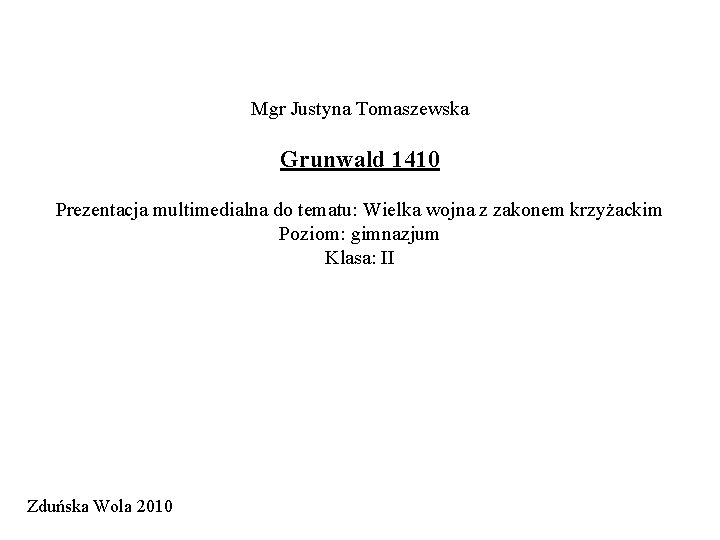 Mgr Justyna Tomaszewska Grunwald 1410 Prezentacja multimedialna do tematu: Wielka wojna z zakonem krzyżackim