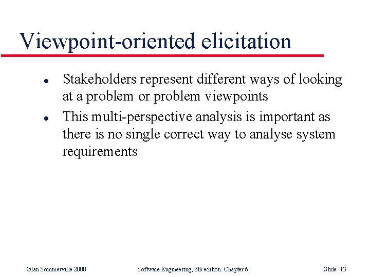 Viewpoint-oriented elicitation l l Stakeholders represent different ways of looking at a problem or