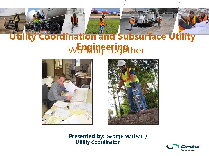 Utility Coordination and Subsurface Utility Engineering Working Together Presented by: George Marleau / Utility