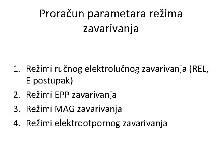 Proračun parametara režima zavarivanja 1. Režimi ručnog elektrolučnog zavarivanja (REL, E postupak) 2. Režimi