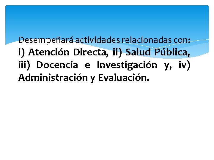 Desempeñará actividades relacionadas con: i) Atención Directa, ii) Salud Pública, iii) Docencia e Investigación