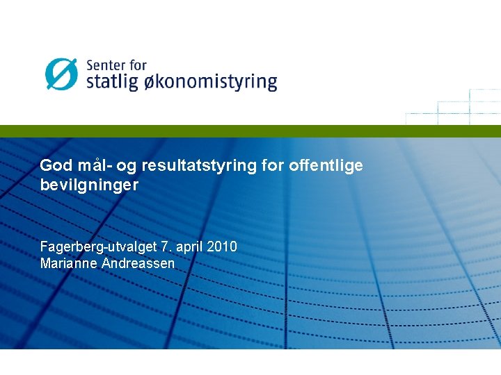 God mål- og resultatstyring for offentlige bevilgninger Fagerberg-utvalget 7. april 2010 Marianne Andreassen 