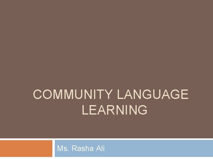 COMMUNITY LANGUAGE LEARNING Ms. Rasha Ali 