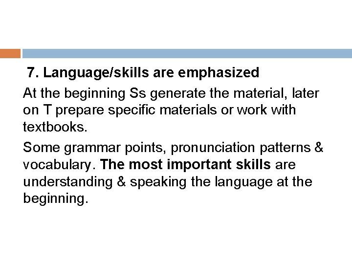 7. Language/skills are emphasized At the beginning Ss generate the material, later on T