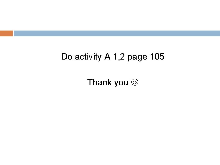 Do activity A 1, 2 page 105 Thank you 