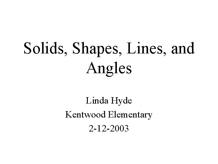 Solids, Shapes, Lines, and Angles Linda Hyde Kentwood Elementary 2 -12 -2003 