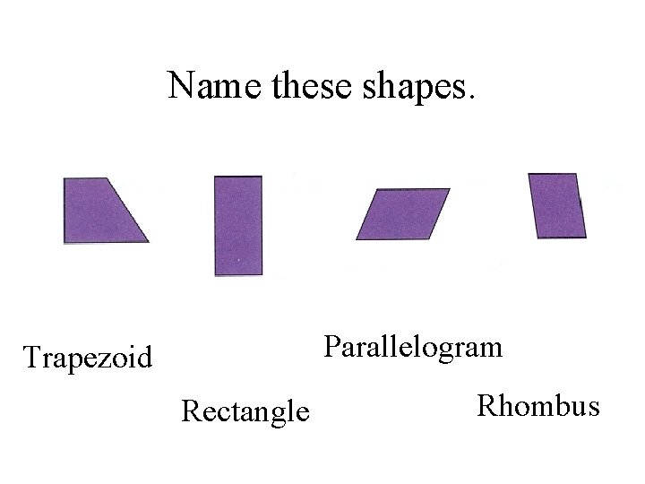 Name these shapes. Parallelogram Trapezoid Rectangle Rhombus 