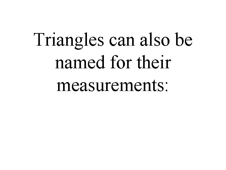 Triangles can also be named for their measurements: 