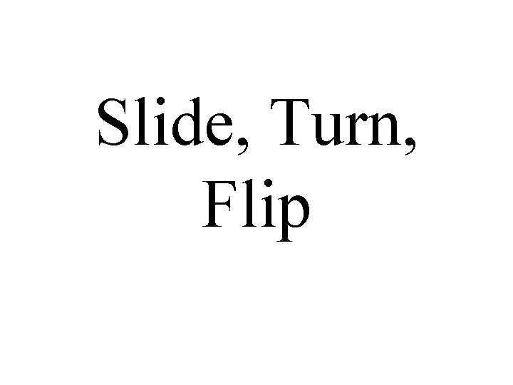 Slide, Turn, Flip 