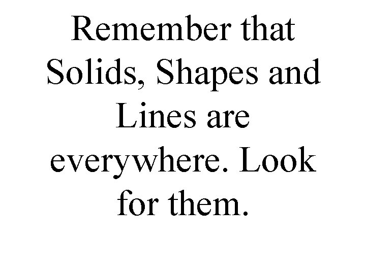 Remember that Solids, Shapes and Lines are everywhere. Look for them. 