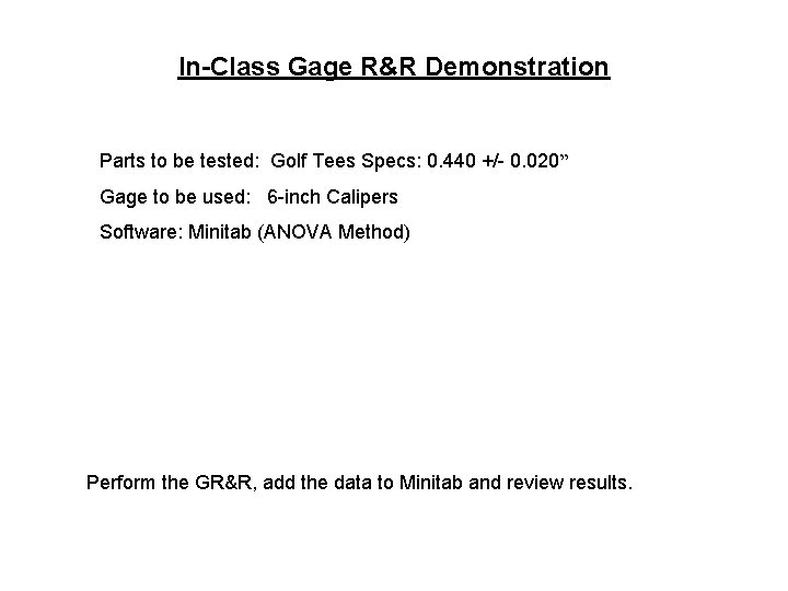 In-Class Gage R&R Demonstration Parts to be tested: Golf Tees Specs: 0. 440 +/- In-Class Gage R&R Demonstration Parts to be tested: Golf Tees Specs: 0. 440 +/-