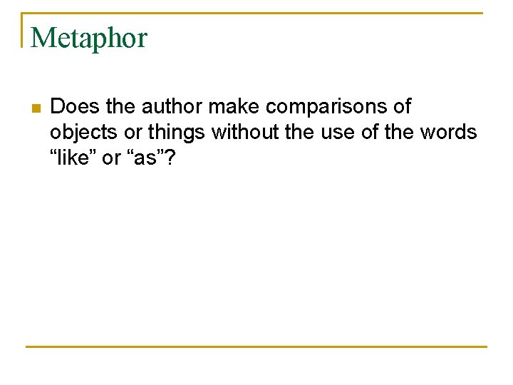 Metaphor n Does the author make comparisons of objects or things without the use