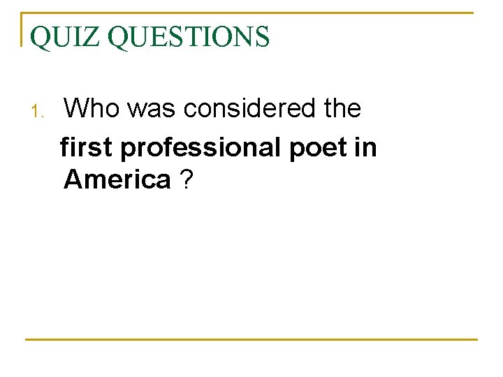 QUIZ QUESTIONS 1. Who was considered the first professional poet in America ? 