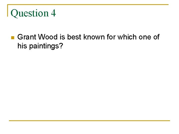 Question 4 n Grant Wood is best known for which one of his paintings?
