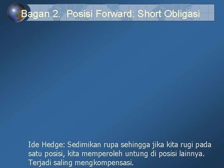 Bagan 2. Posisi Forward: Short Obligasi Ide Hedge: Sedimikan rupa sehingga jika kita rugi Bagan 2. Posisi Forward: Short Obligasi Ide Hedge: Sedimikan rupa sehingga jika kita rugi