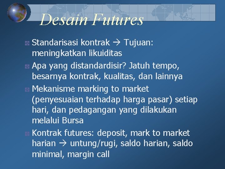 Desain Futures Standarisasi kontrak Tujuan: meningkatkan likuiditas Apa yang distandardisir? Jatuh tempo, besarnya kontrak, Desain Futures Standarisasi kontrak Tujuan: meningkatkan likuiditas Apa yang distandardisir? Jatuh tempo, besarnya kontrak,