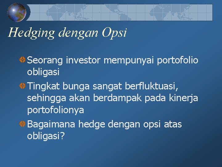 Hedging dengan Opsi Seorang investor mempunyai portofolio obligasi Tingkat bunga sangat berfluktuasi, sehingga akan Hedging dengan Opsi Seorang investor mempunyai portofolio obligasi Tingkat bunga sangat berfluktuasi, sehingga akan