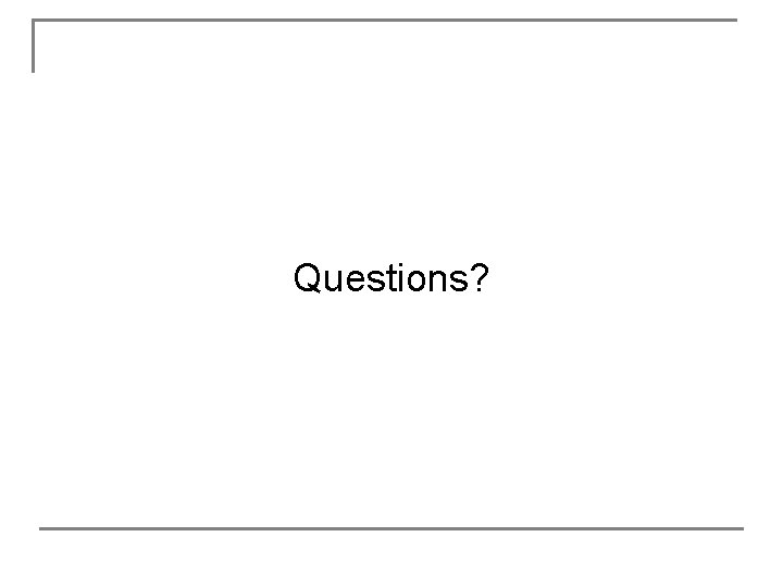 Questions? Questions?