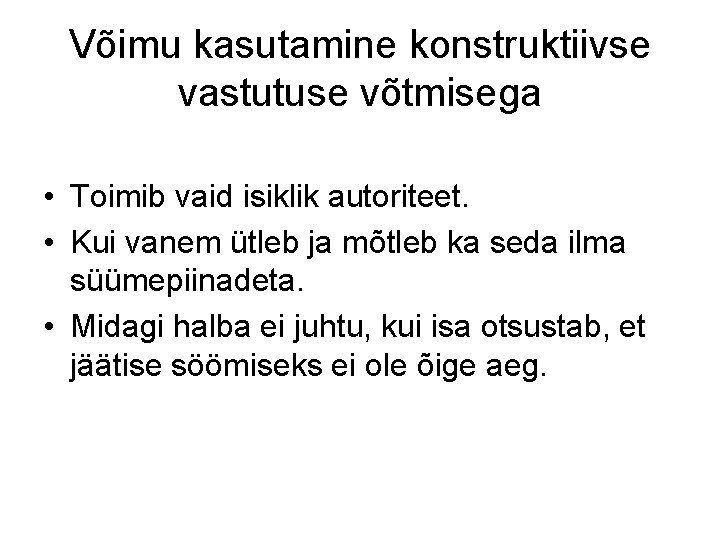 Võimu kasutamine konstruktiivse vastutuse võtmisega • Toimib vaid isiklik autoriteet. • Kui vanem ütleb