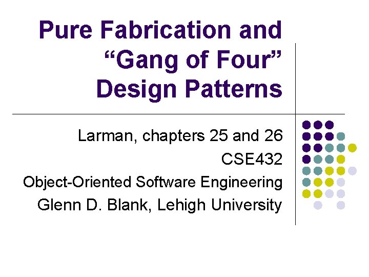 Pure Fabrication and “Gang of Four” Design Patterns Larman, chapters 25 and 26 CSE